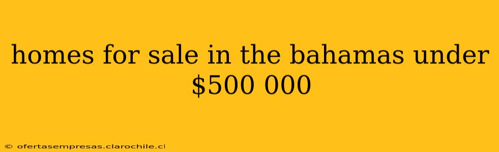 homes for sale in the bahamas under $500 000