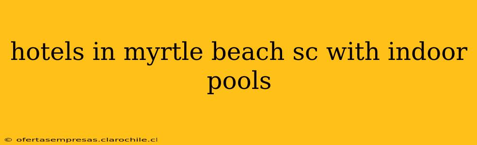 hotels in myrtle beach sc with indoor pools