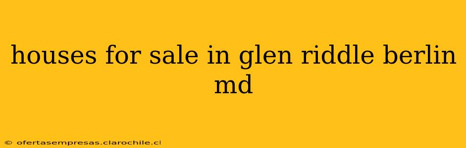 houses for sale in glen riddle berlin md