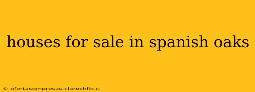 houses for sale in spanish oaks
