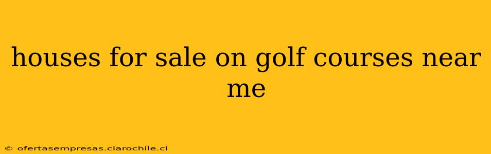 houses for sale on golf courses near me