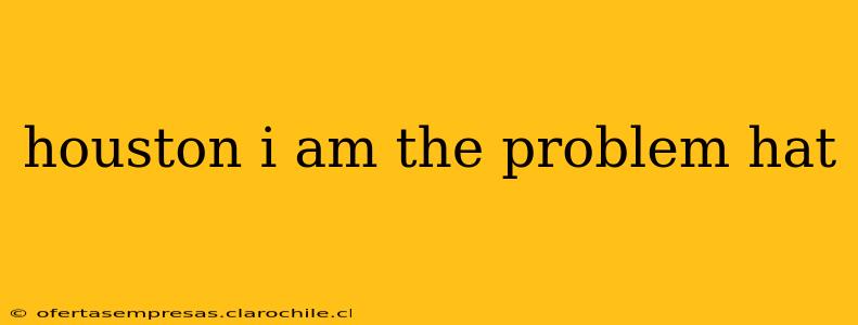 houston i am the problem hat