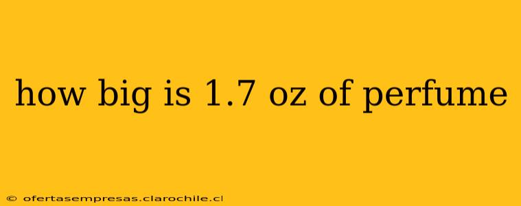 how big is 1.7 oz of perfume