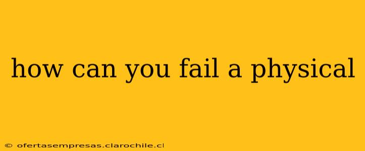 how can you fail a physical