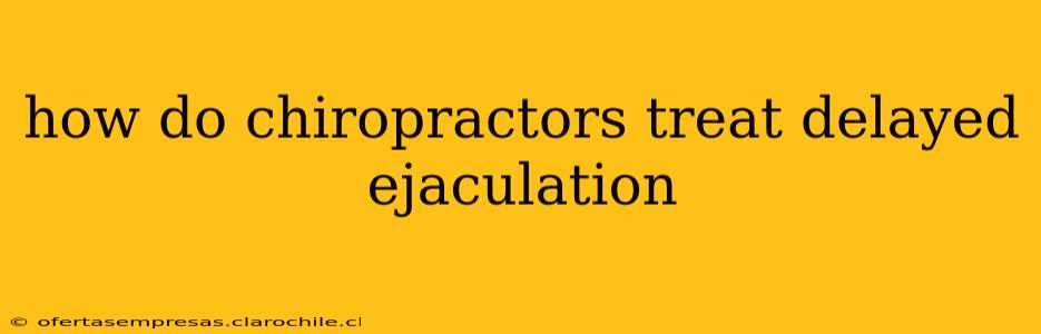 how do chiropractors treat delayed ejaculation
