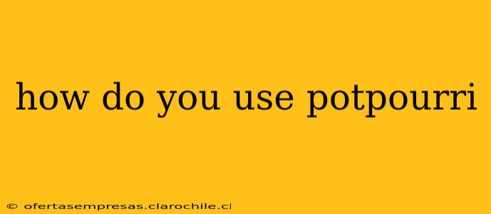 how do you use potpourri
