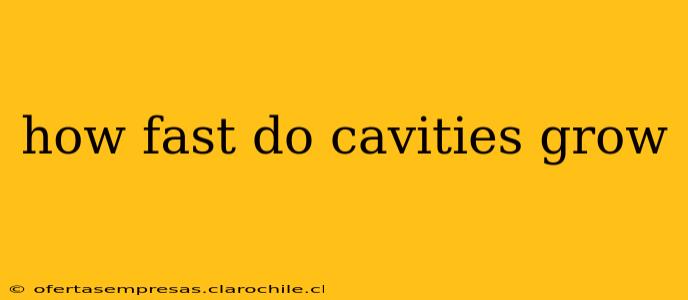 how fast do cavities grow