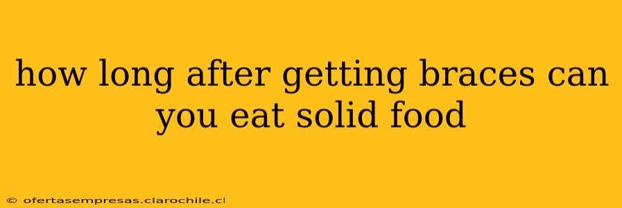 how long after getting braces can you eat solid food