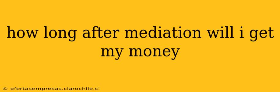 how long after mediation will i get my money