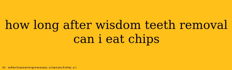 how long after wisdom teeth removal can i eat chips