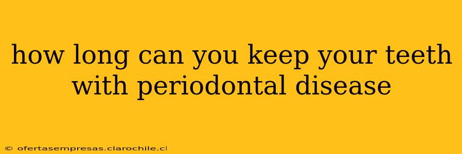 how long can you keep your teeth with periodontal disease