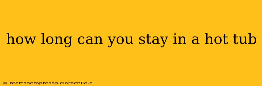 how long can you stay in a hot tub