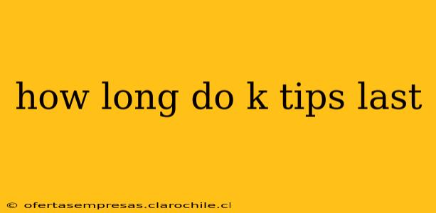 how long do k tips last