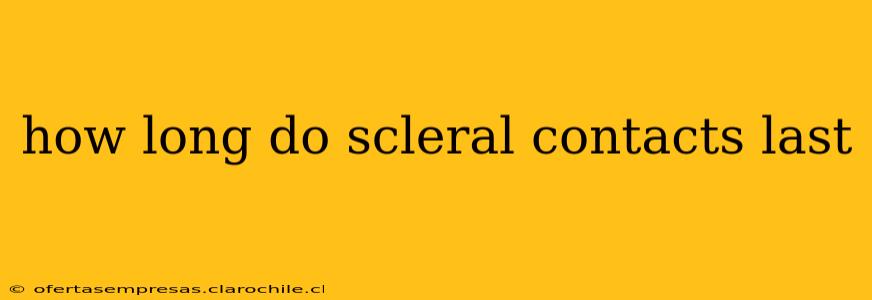 how long do scleral contacts last