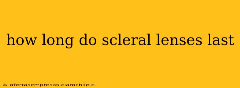 how long do scleral lenses last