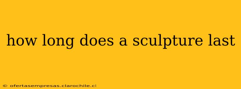 how long does a sculpture last