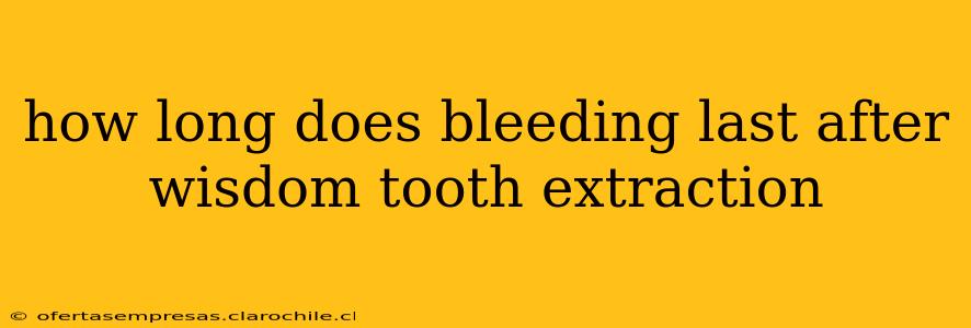 how long does bleeding last after wisdom tooth extraction