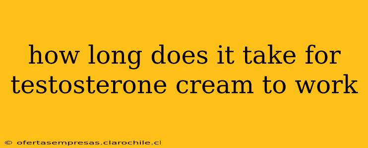 how long does it take for testosterone cream to work