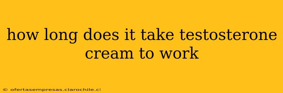 how long does it take testosterone cream to work