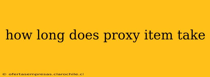 how long does proxy item take