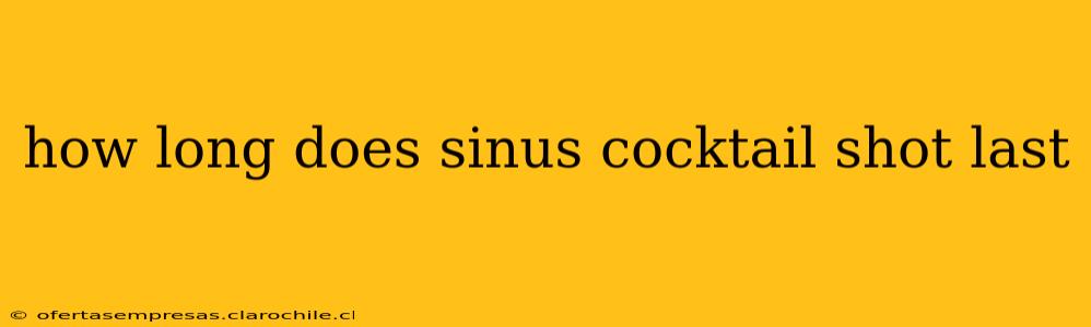 how long does sinus cocktail shot last
