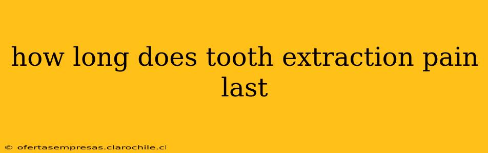 how long does tooth extraction pain last