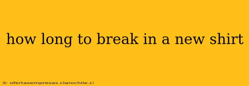 how long to break in a new shirt