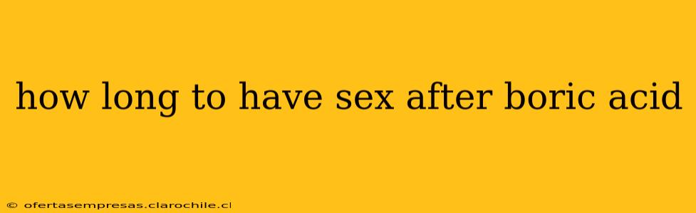 how long to have sex after boric acid