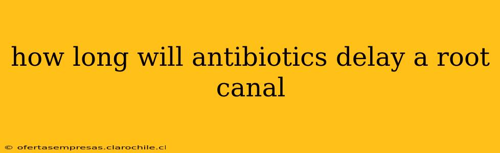 how long will antibiotics delay a root canal