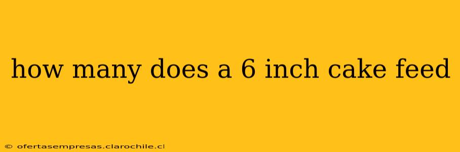 how many does a 6 inch cake feed