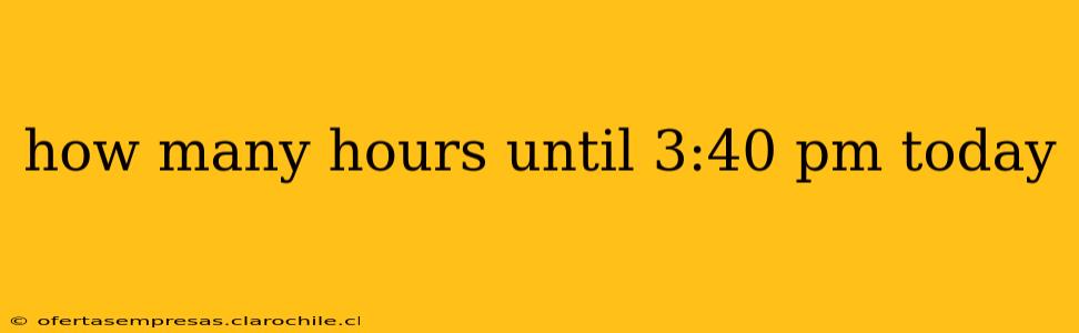 how many hours until 3:40 pm today