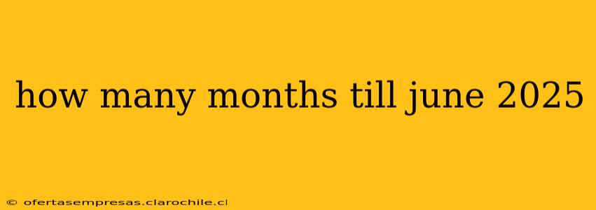 how many months till june 2025
