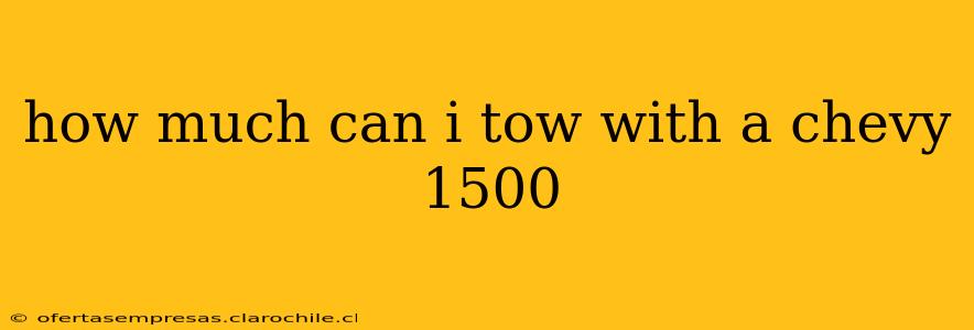 how much can i tow with a chevy 1500