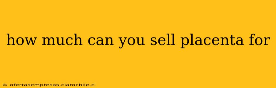 how much can you sell placenta for