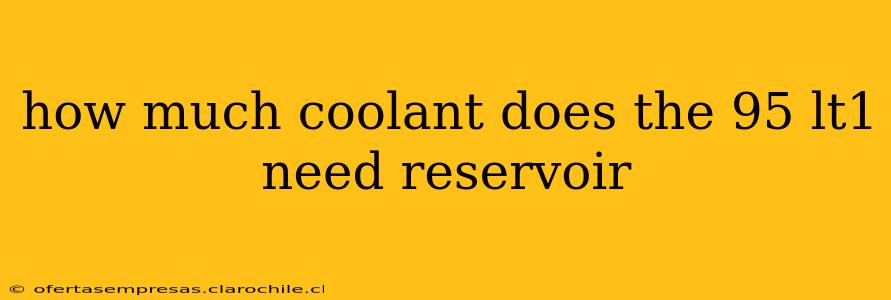 how much coolant does the 95 lt1 need reservoir