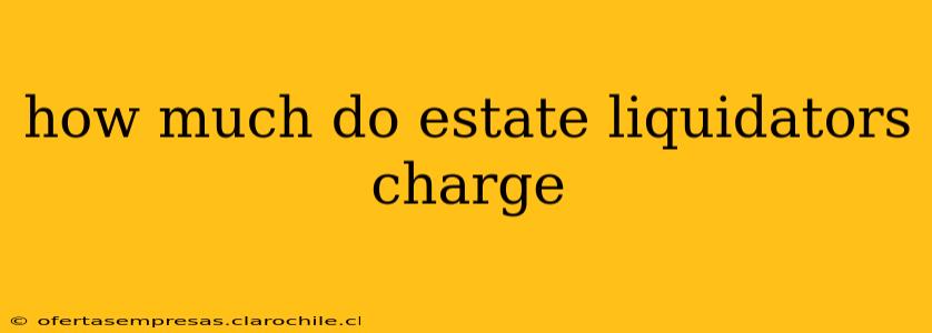 how much do estate liquidators charge