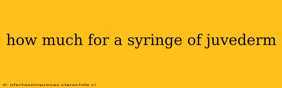 how much for a syringe of juvederm