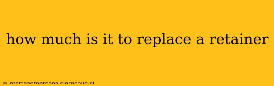 how much is it to replace a retainer