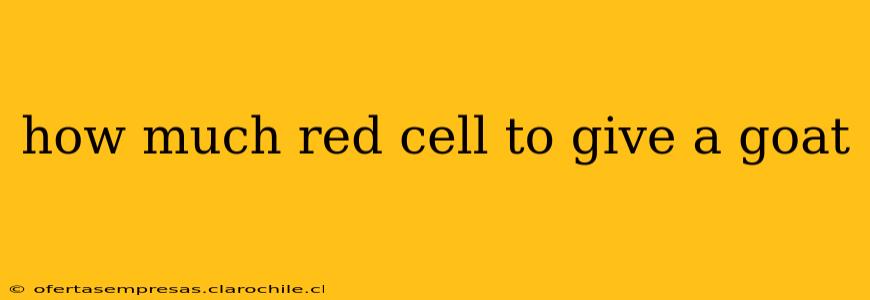 how much red cell to give a goat