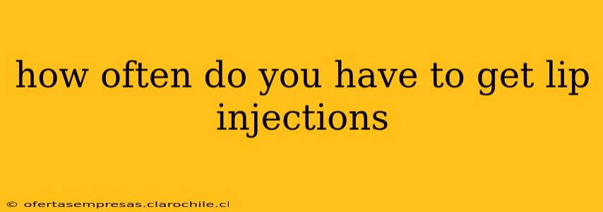 how often do you have to get lip injections