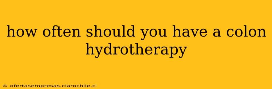 how often should you have a colon hydrotherapy
