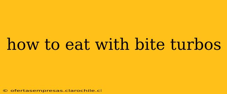 how to eat with bite turbos