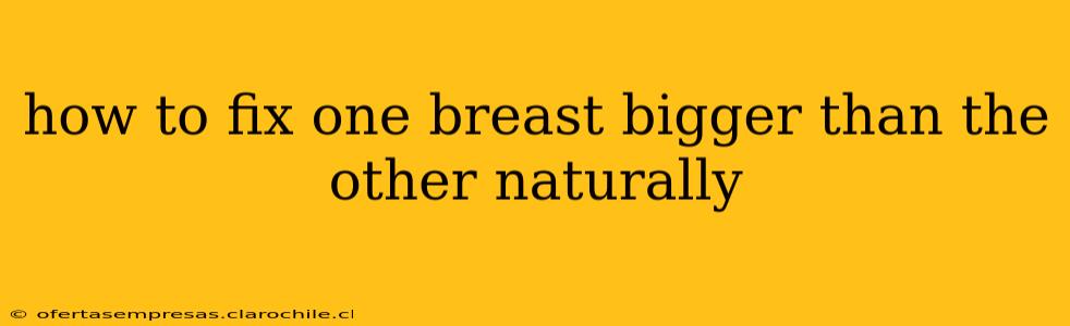 how to fix one breast bigger than the other naturally