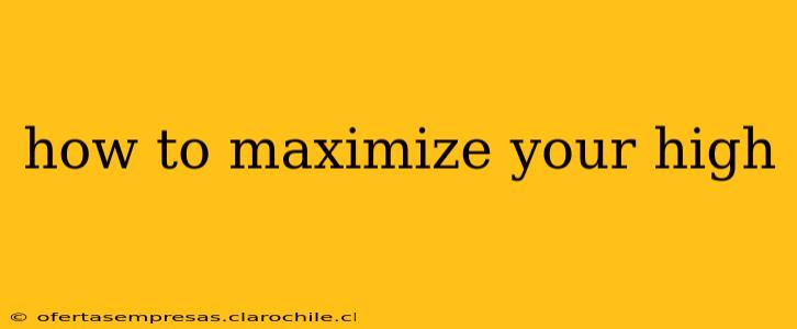 how to maximize your high