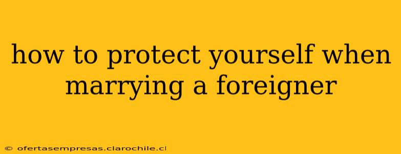 how to protect yourself when marrying a foreigner