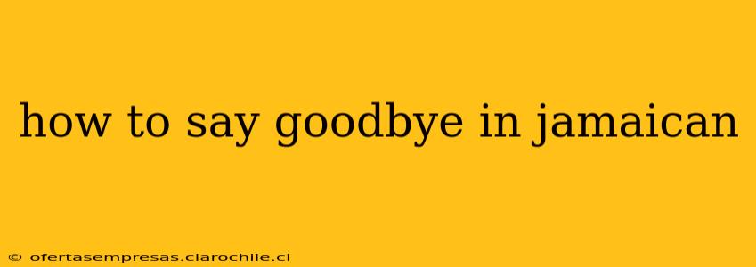 how to say goodbye in jamaican