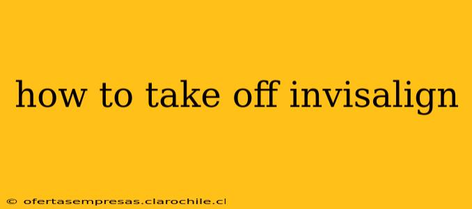 how to take off invisalign