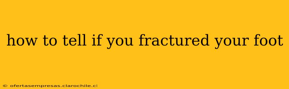 how to tell if you fractured your foot