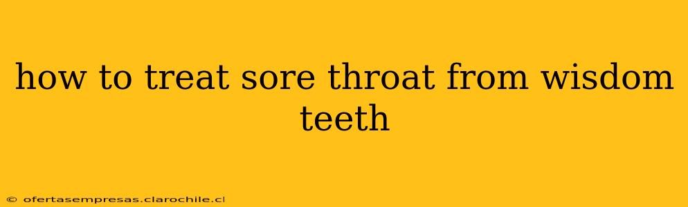 how to treat sore throat from wisdom teeth