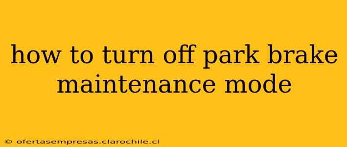 how to turn off park brake maintenance mode